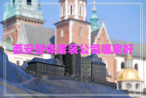 西安整體家裝公司哪家好