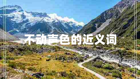 不動(dòng)聲色的近義詞