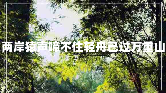 兩岸猿聲啼不住輕舟已過(guò)萬(wàn)重山