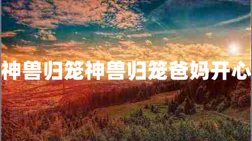神獸歸籠神獸歸籠爸媽開(kāi)心